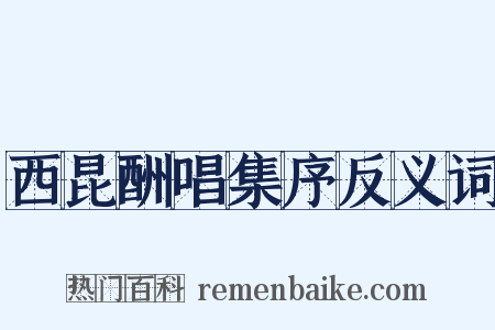 西昆酬唱集序反义词是什么意思的图片